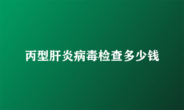 丙型肝炎病毒检查多少钱