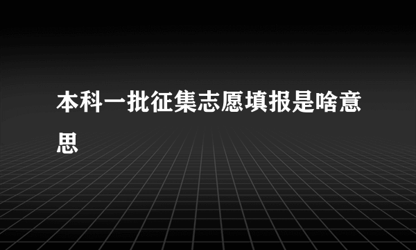 本科一批征集志愿填报是啥意思