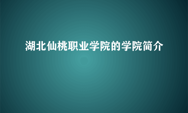 湖北仙桃职业学院的学院简介