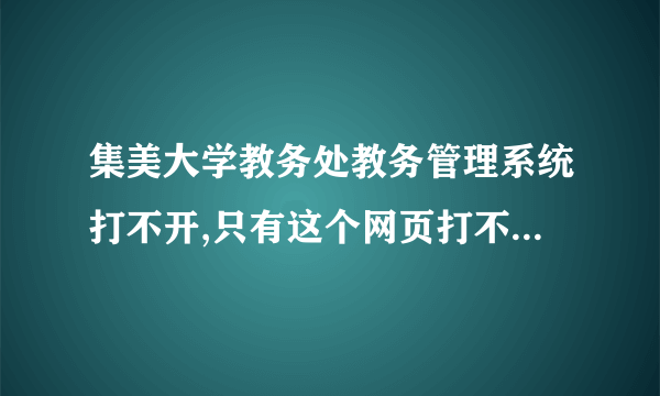 集美大学教务处教务管理系统打不开,只有这个网页打不开。。。怎么才能弄好?应该是我自己电脑的问题