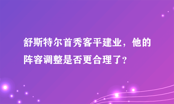 舒斯特尔首秀客平建业，他的阵容调整是否更合理了？