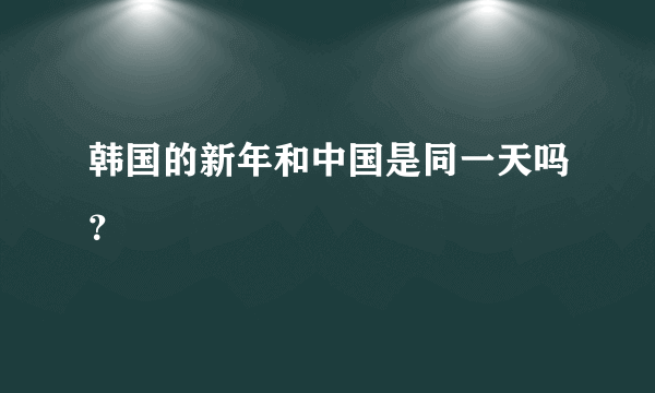 韩国的新年和中国是同一天吗？