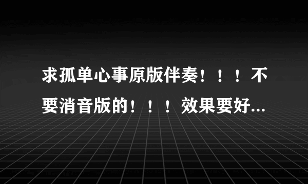 求孤单心事原版伴奏！！！不要消音版的！！！效果要好，急用！！谢谢！！