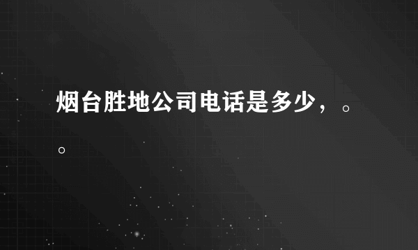 烟台胜地公司电话是多少，。。