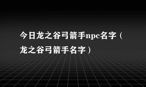 今日龙之谷弓箭手npc名字（龙之谷弓箭手名字）