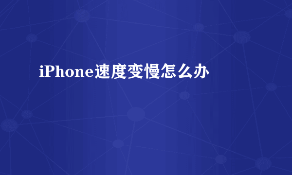 iPhone速度变慢怎么办