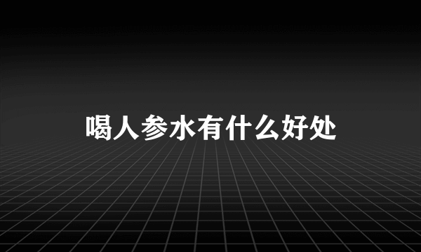 喝人参水有什么好处