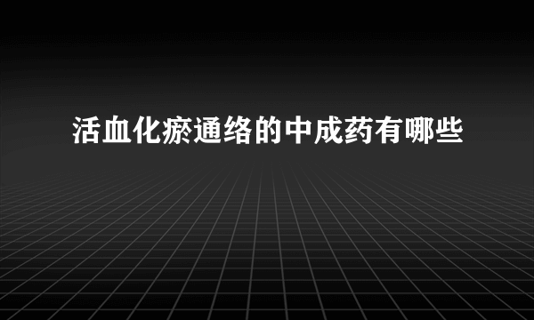 活血化瘀通络的中成药有哪些