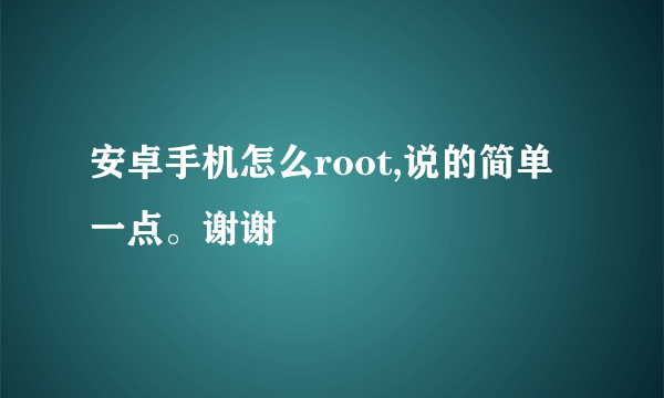 安卓手机怎么root,说的简单一点。谢谢