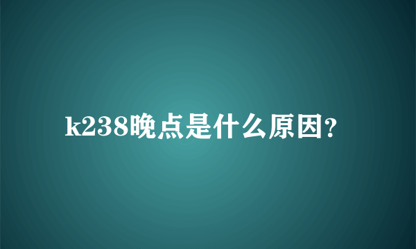 k238晚点是什么原因？