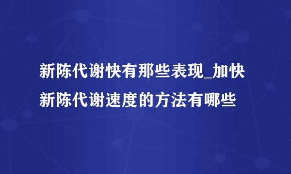 新陈代谢快有那些表现_加快新陈代谢速度的方法有哪些