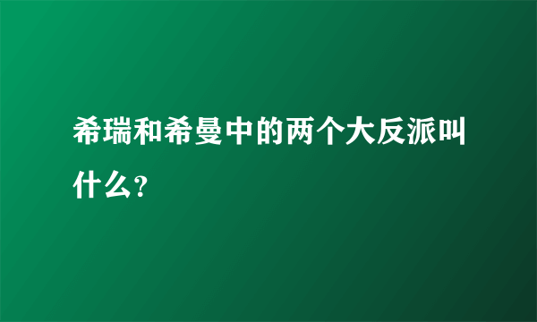 希瑞和希曼中的两个大反派叫什么？