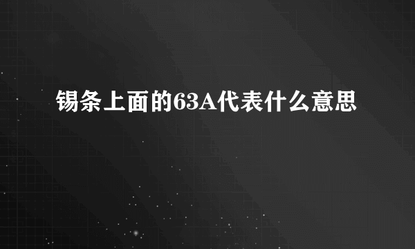 锡条上面的63A代表什么意思