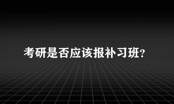 考研是否应该报补习班？