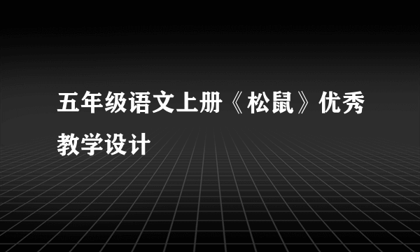 五年级语文上册《松鼠》优秀教学设计