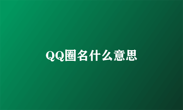 QQ圈名什么意思