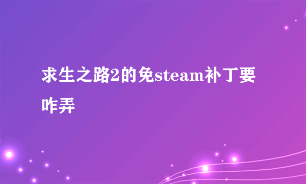 求生之路2的免steam补丁要咋弄