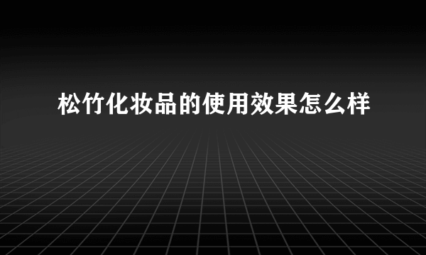 松竹化妆品的使用效果怎么样