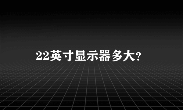 22英寸显示器多大？