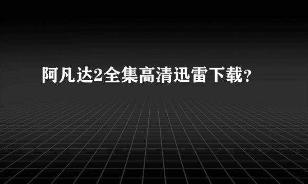 阿凡达2全集高清迅雷下载？