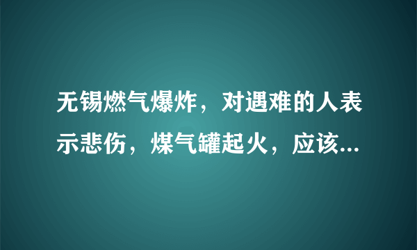 无锡燃气爆炸，对遇难的人表示悲伤，煤气罐起火，应该先灭火还是先关阀门