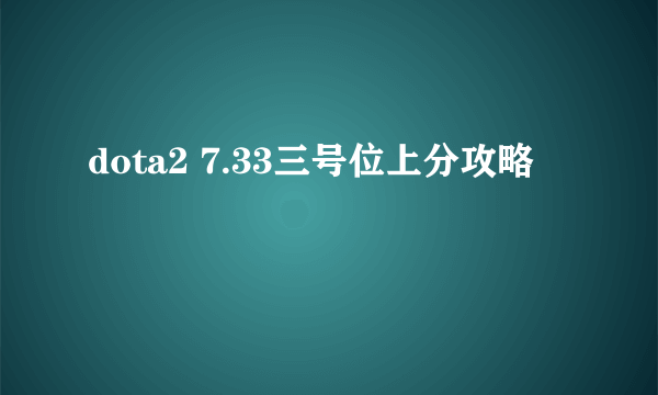 dota2 7.33三号位上分攻略