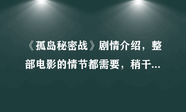 《孤岛秘密战》剧情介绍，整部电影的情节都需要，稍干练一点，急急急！！！写观后感用！！！