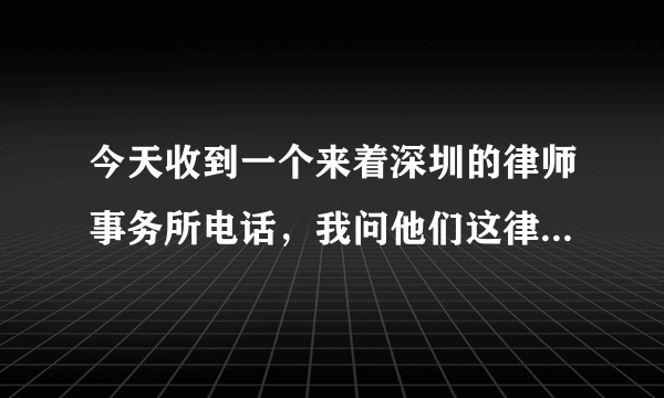 今天收到一个来着深圳的律师事务所电话，我问他们这律师事务所不是在山西怎么跑深圳了？