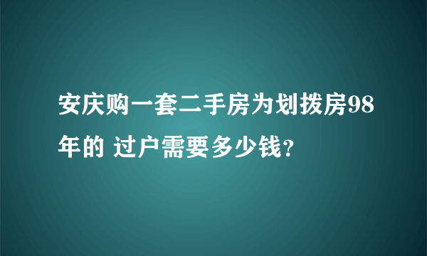 安庆购一套二手房为划拨房98年的 过户需要多少钱？