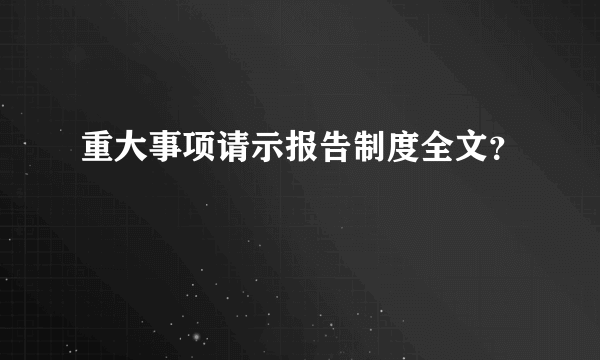 重大事项请示报告制度全文？