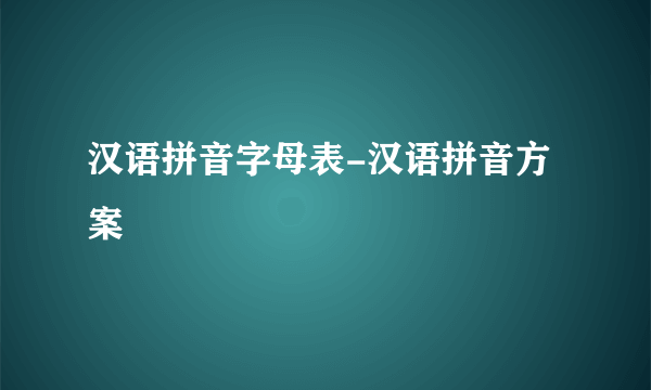 汉语拼音字母表-汉语拼音方案