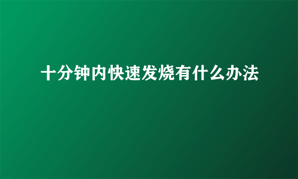 十分钟内快速发烧有什么办法