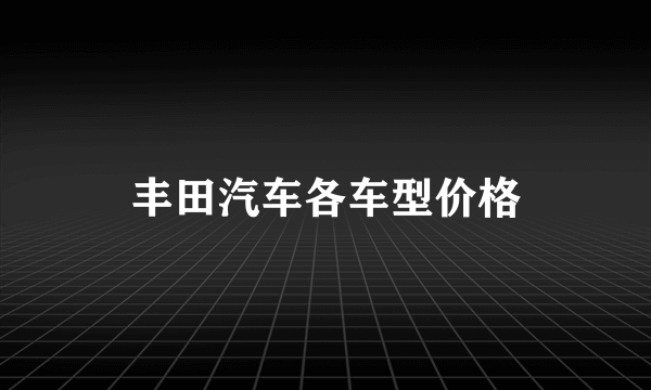 丰田汽车各车型价格