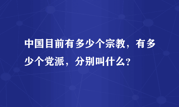 中国目前有多少个宗教，有多少个党派，分别叫什么？