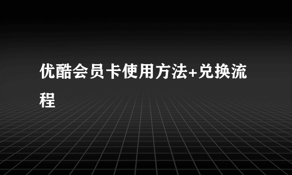 优酷会员卡使用方法+兑换流程