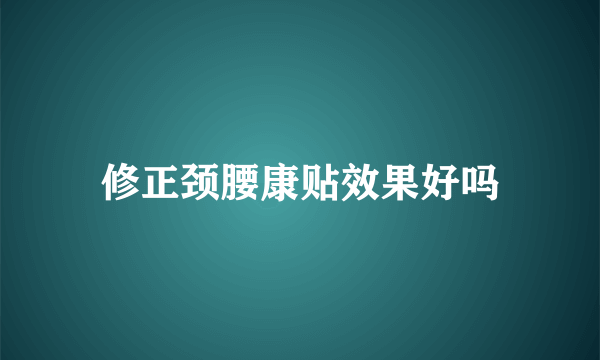 修正颈腰康贴效果好吗