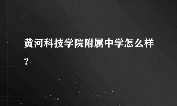 黄河科技学院附属中学怎么样？