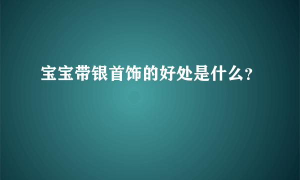 宝宝带银首饰的好处是什么？