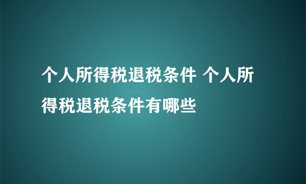 个人所得税退税条件 个人所得税退税条件有哪些