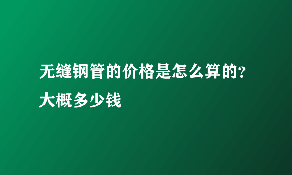 无缝钢管的价格是怎么算的？大概多少钱