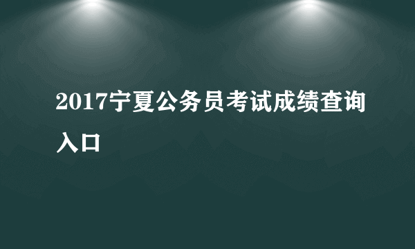 2017宁夏公务员考试成绩查询入口