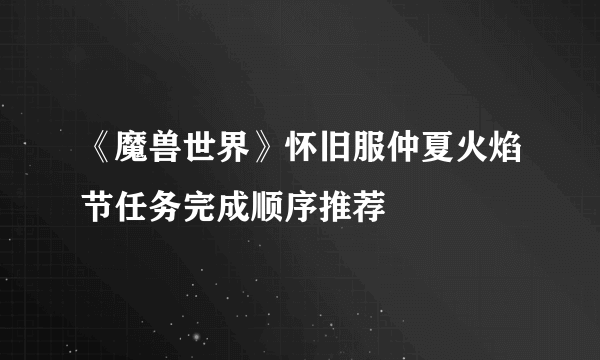 《魔兽世界》怀旧服仲夏火焰节任务完成顺序推荐