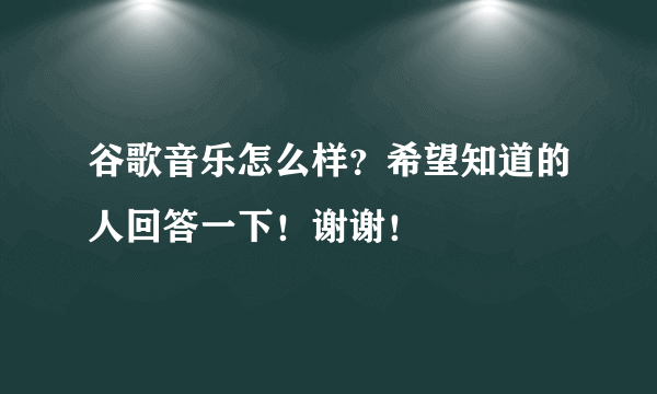 谷歌音乐怎么样？希望知道的人回答一下！谢谢！