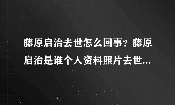 藤原启治去世怎么回事？藤原启治是谁个人资料照片去世原因是什么