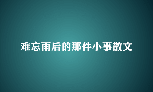 难忘雨后的那件小事散文