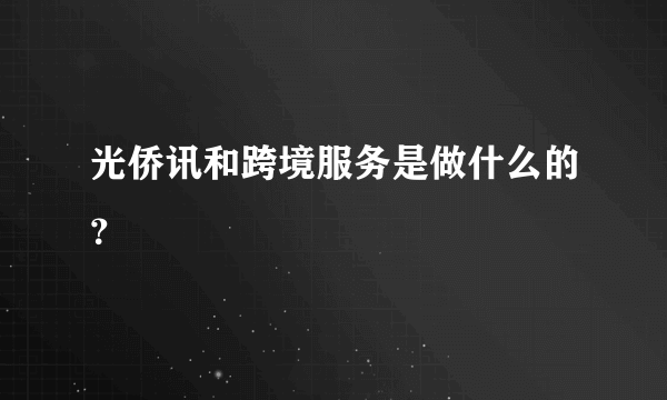 光侨讯和跨境服务是做什么的？