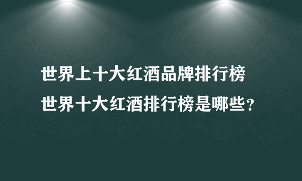 世界上十大红酒品牌排行榜 世界十大红酒排行榜是哪些？