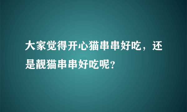 大家觉得开心猫串串好吃，还是靓猫串串好吃呢？