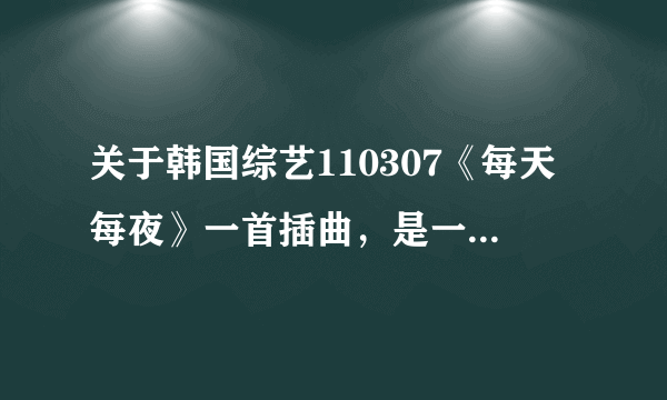 关于韩国综艺110307《每天每夜》一首插曲，是一首钢琴和小提琴的合奏