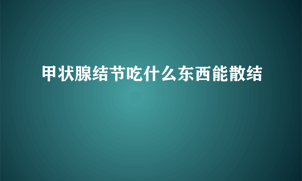 甲状腺结节吃什么东西能散结